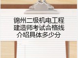 锦州二级机电工程建造师考试合格线介绍具体多少分