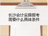 长沙会计实操报考需要什么具体条件