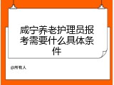 咸宁养老护理员报考需要什么具体条件