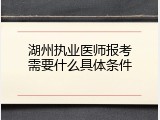 湖州执业医师报考需要什么具体条件