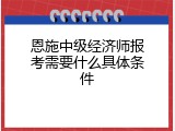 恩施中级经济师报考需要什么具体条件