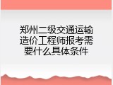 郑州二级交通运输造价工程师报考需要什么具体条件