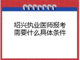 绍兴执业医师报考需要什么具体条件