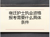 宿迁护士执业资格报考需要什么具体条件