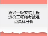 嘉兴一级安装工程造价工程师考试难点具体分析