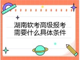 湖南软考高级报考需要什么具体条件