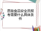 恩施食品安全员报考需要什么具体条件