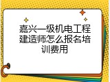 嘉兴一级机电工程建造师怎么报名培训费用