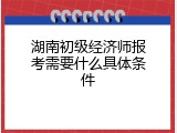 湖南初级经济师报考需要什么具体条件