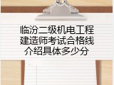 临汾二级机电工程建造师考试合格线介绍具体多少分
