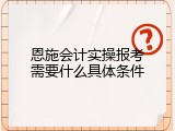恩施会计实操报考需要什么具体条件