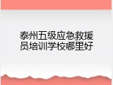 泰州五级应急救援员培训学校哪里好