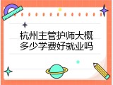 杭州主管护师大概多少学费好就业吗