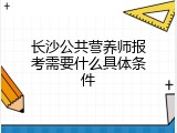 长沙公共营养师报考需要什么具体条件