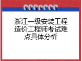 浙江一级安装工程造价工程师考试难点具体分析