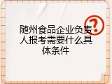 随州食品企业负责人报考需要什么具体条件