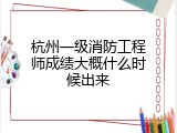 杭州一级消防工程师成绩大概什么时候出来