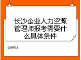 长沙企业人力资源管理师报考需要什么具体条件