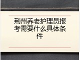 荆州养老护理员报考需要什么具体条件