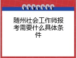 随州社会工作师报考需要什么具体条件