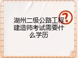 湖州二级公路工程建造师考试需要什么学历