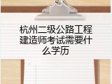 杭州二级公路工程建造师考试需要什么学历