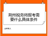 荆州税务师报考需要什么具体条件
