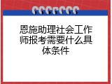 恩施助理社会工作师报考需要什么具体条件