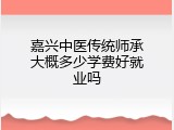 嘉兴中医传统师承大概多少学费好就业吗