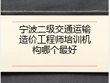 宁波二级交通运输造价工程师培训机构哪个最好