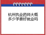 杭州执业药师大概多少学费好就业吗