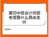 黄冈中级会计师报考需要什么具体条件