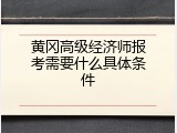 黄冈高级经济师报考需要什么具体条件