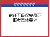 宿迁五级保安员证报考具体要求