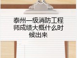 泰州一级消防工程师成绩大概什么时候出来