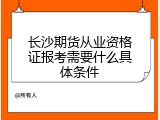 长沙期货从业资格证报考需要什么具体条件