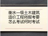 衡水一级土木建筑造价工程师报考要怎么考试何时考试