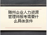 随州企业人力资源管理师报考需要什么具体条件