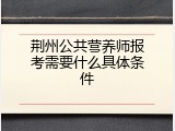 荆州公共营养师报考需要什么具体条件
