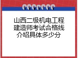 山西二级机电工程建造师考试合格线介绍具体多少分
