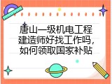 唐山一级机电工程建造师好找工作吗，如何领取国家补贴