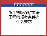 浙江初级煤矿安全工程师报考条件有什么要求