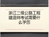 浙江二级公路工程建造师考试需要什么学历