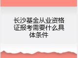 长沙基金从业资格证报考需要什么具体条件