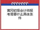 黄冈初级会计师报考需要什么具体条件
