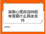湖南心理咨询师报考需要什么具体条件