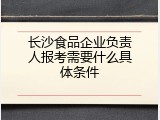 长沙食品企业负责人报考需要什么具体条件