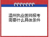 温州执业医师报考需要什么具体条件