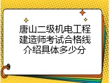 唐山二级机电工程建造师考试合格线介绍具体多少分