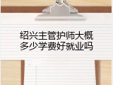 绍兴主管护师大概多少学费好就业吗